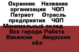 Охранник › Название организации ­ ЧОП «Патриот» › Отрасль предприятия ­ ЧОП › Минимальный оклад ­ 1 - Все города Работа » Вакансии   . Амурская обл.